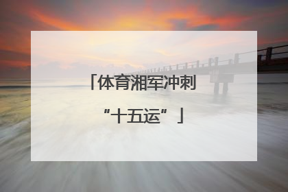 体育湘军冲刺“十五运”