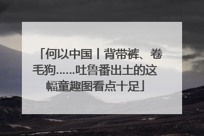 何以中国丨背带裤、卷毛狗……吐鲁番出土的这幅童趣图看点十足