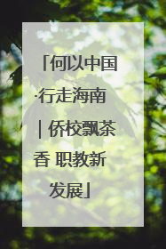何以中国·行走海南｜侨校飘茶香 职教新发展