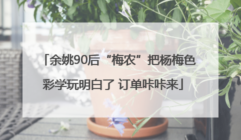 余姚90后“梅农”把杨梅色彩学玩明白了 订单咔咔来