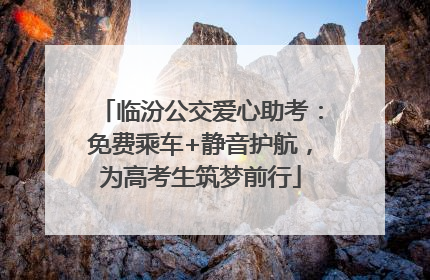 临汾公交爱心助考：免费乘车+静音护航，为高考生筑梦前行