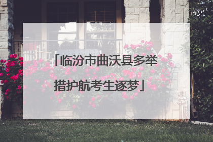 临汾市曲沃县多举措护航考生逐梦