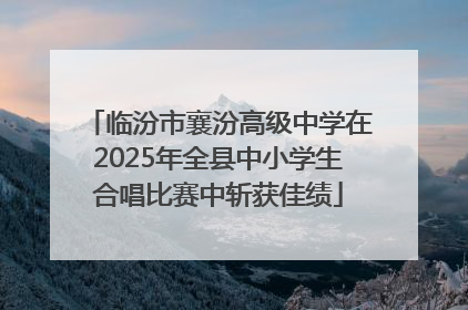 临汾市襄汾高级中学在2025年全县中小学生合唱比赛中斩获佳绩