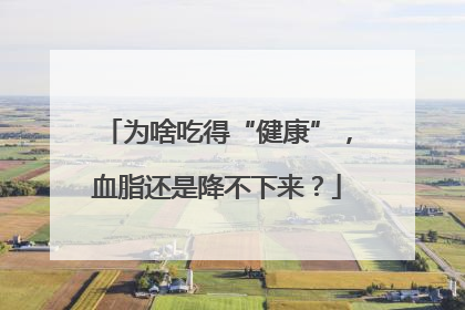 为啥吃得“健康”，血脂还是降不下来？