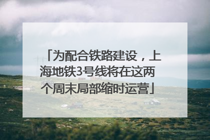 为配合铁路建设，上海地铁3号线将在这两个周末局部缩时运营