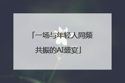 一场与年轻人同频共振的AI盛宴