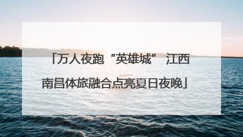 万人夜跑“英雄城” 江西南昌体旅融合点亮夏日夜晚