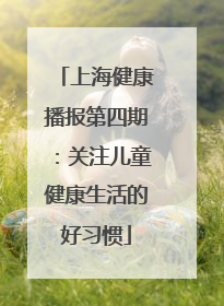 上海健康播报第四期：关注儿童健康生活的好习惯