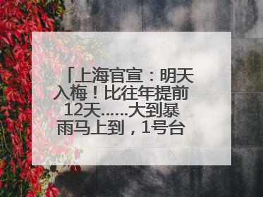 上海官宣：明天入梅！比往年提前12天……大到暴雨马上到，1号台风正在酝酿→