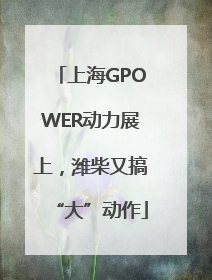 上海GPOWER动力展上，潍柴又搞“大”动作
