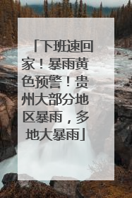 下班速回家！暴雨黄色预警！贵州大部分地区暴雨，多地大暴雨
