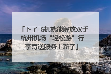 下了飞机就能解放双手 杭州机场“轻松游”行李寄送服务上新了