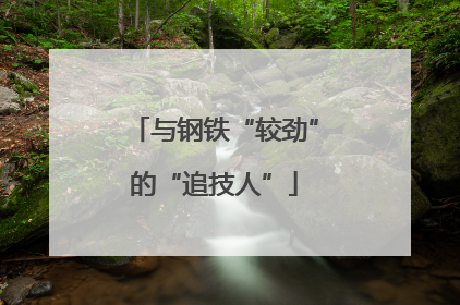 与钢铁“较劲”的“追技人”