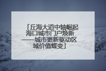 丘海大道中轴崛起 海口城市门户焕新——城市更新驱动区域价值蝶变