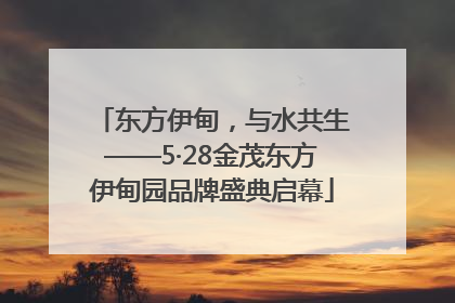东方伊甸，与水共生——5·28金茂东方伊甸园品牌盛典启幕
