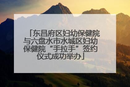 东昌府区妇幼保健院与六盘水市水城区妇幼保健院“手拉手”签约仪式成功举办