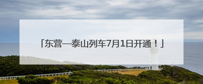 东营—泰山列车7月1日开通！