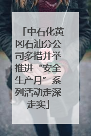 中石化黄冈石油分公司多措并举推进“安全生产月”系列活动走深走实