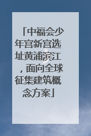 中福会少年宫新宫选址黄浦滨江，面向全球征集建筑概念方案