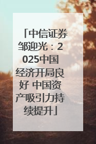中信证券邹迎光：2025中国经济开局良好 中国资产吸引力持续提升