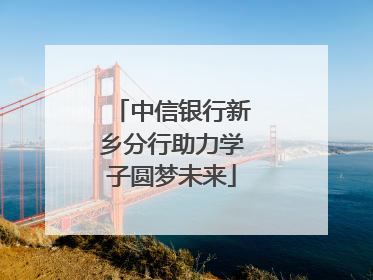 中信银行新乡分行助力学子圆梦未来