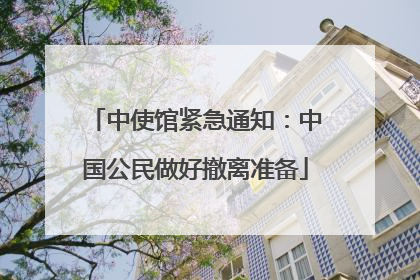 中使馆紧急通知：中国公民做好撤离准备