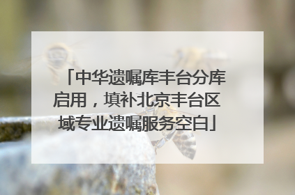 中华遗嘱库丰台分库启用，填补北京丰台区域专业遗嘱服务空白