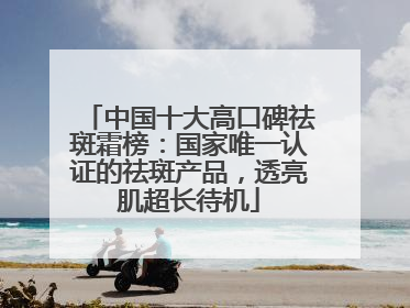 中国十大高口碑祛斑霜榜：国家唯一认证的祛斑产品，透亮肌超长待机