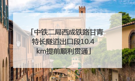 中铁二局西成铁路甘青特长隧道出口段10.4km提前顺利贯通