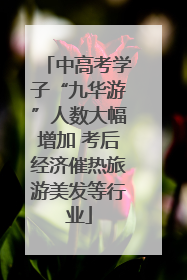 中高考学子“九华游”人数大幅增加 考后经济催热旅游美发等行业