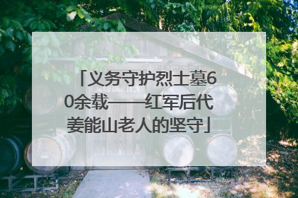 义务守护烈士墓60余载——红军后代姜能山老人的坚守