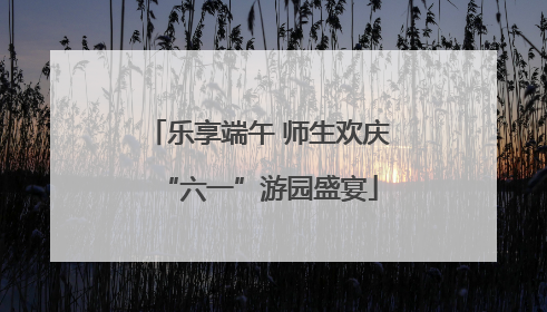 乐享端午 师生欢庆“六一”游园盛宴