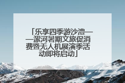 乐享四季游沙澧——漯河暑期文旅促消费暨无人机展演季活动即将启动