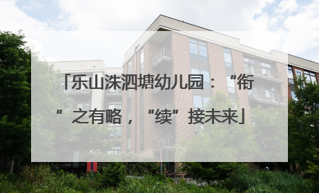 乐山洙泗塘幼儿园：“衔”之有略，“续”接未来