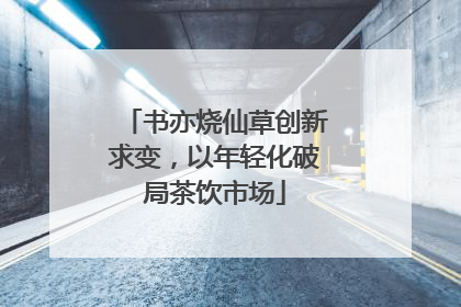 书亦烧仙草创新求变，以年轻化破局茶饮市场