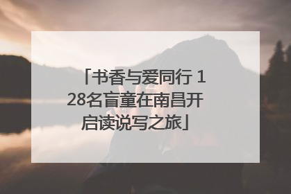 书香与爱同行 128名盲童在南昌开启读说写之旅