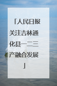 人民日报关注吉林通化县一二三产融合发展