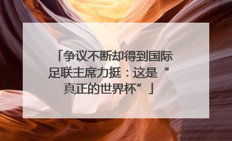 争议不断却得到国际足联主席力挺：这是“真正的世界杯”