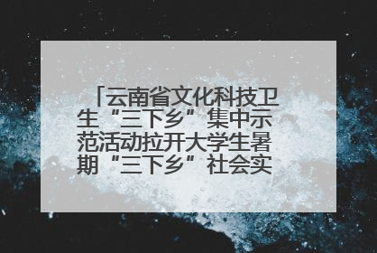 云南省文化科技卫生“三下乡”集中示范活动拉开大学生暑期“三下乡”社会实践活动序幕