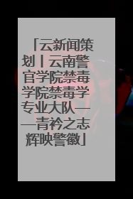 云新闻策划丨云南警官学院禁毒学院禁毒学专业大队——青衿之志辉映警徽