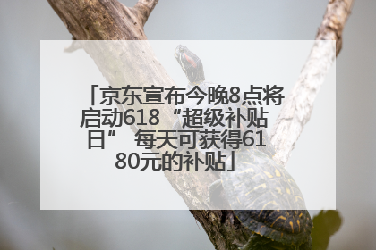 京东宣布今晚8点将启动618“超级补贴日” 每天可获得6180元的补贴