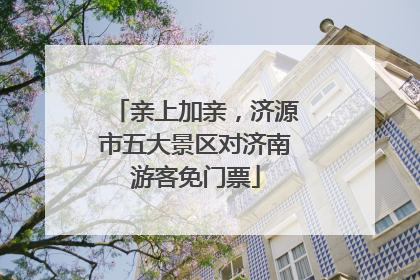 亲上加亲，济源市五大景区对济南游客免门票