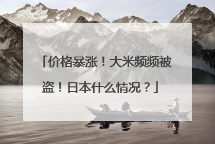 价格暴涨！大米频频被盗！日本什么情况？