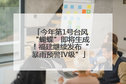 今年第1号台风“蝴蝶”即将生成!福建继续发布“暴雨预警Ⅳ级”