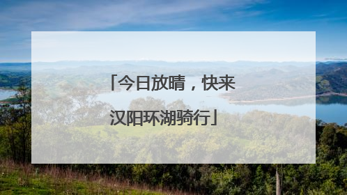 今日放晴，快来汉阳环湖骑行