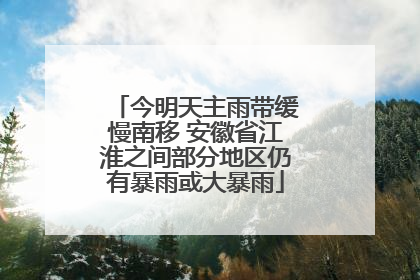 今明天主雨带缓慢南移 安徽省江淮之间部分地区仍有暴雨或大暴雨
