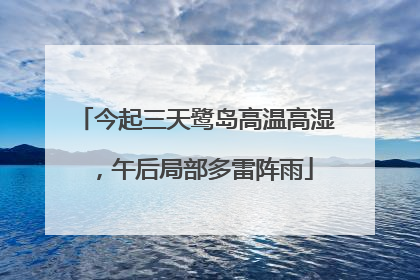 今起三天鹭岛高温高湿，午后局部多雷阵雨