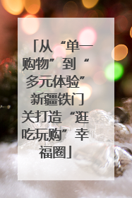 从“单一购物”到“多元体验” 新疆铁门关打造“逛吃玩购”幸福圈