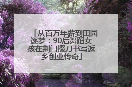 从百万年薪到田园逐梦：90后舞蹈女孩在荆门掇刀书写返乡创业传奇