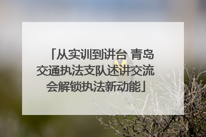 从实训到讲台 青岛交通执法支队述讲交流会解锁执法新动能